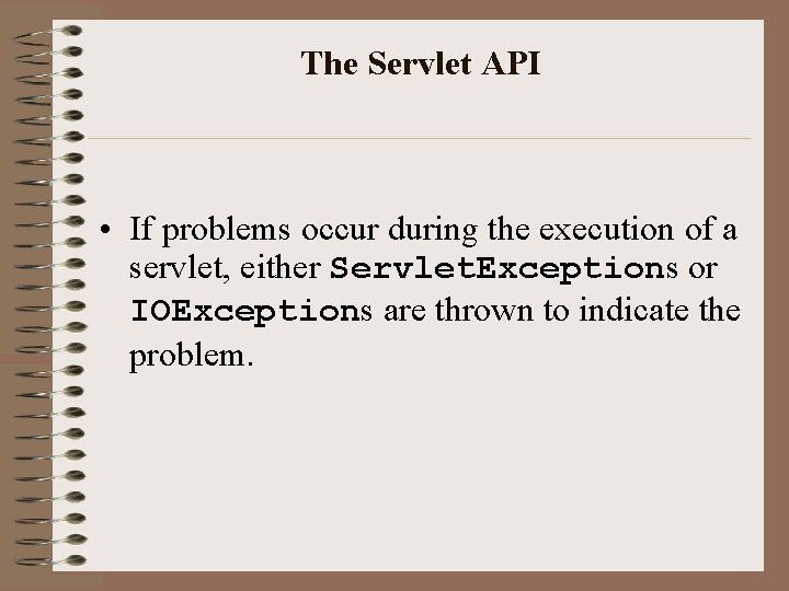 The Servlet API • If problems occur during the execution of a servlet, either