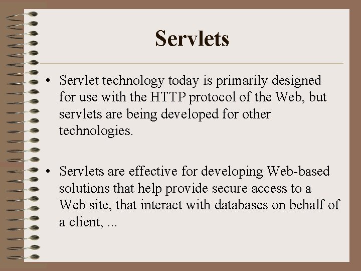 Servlets • Servlet technology today is primarily designed for use with the HTTP protocol