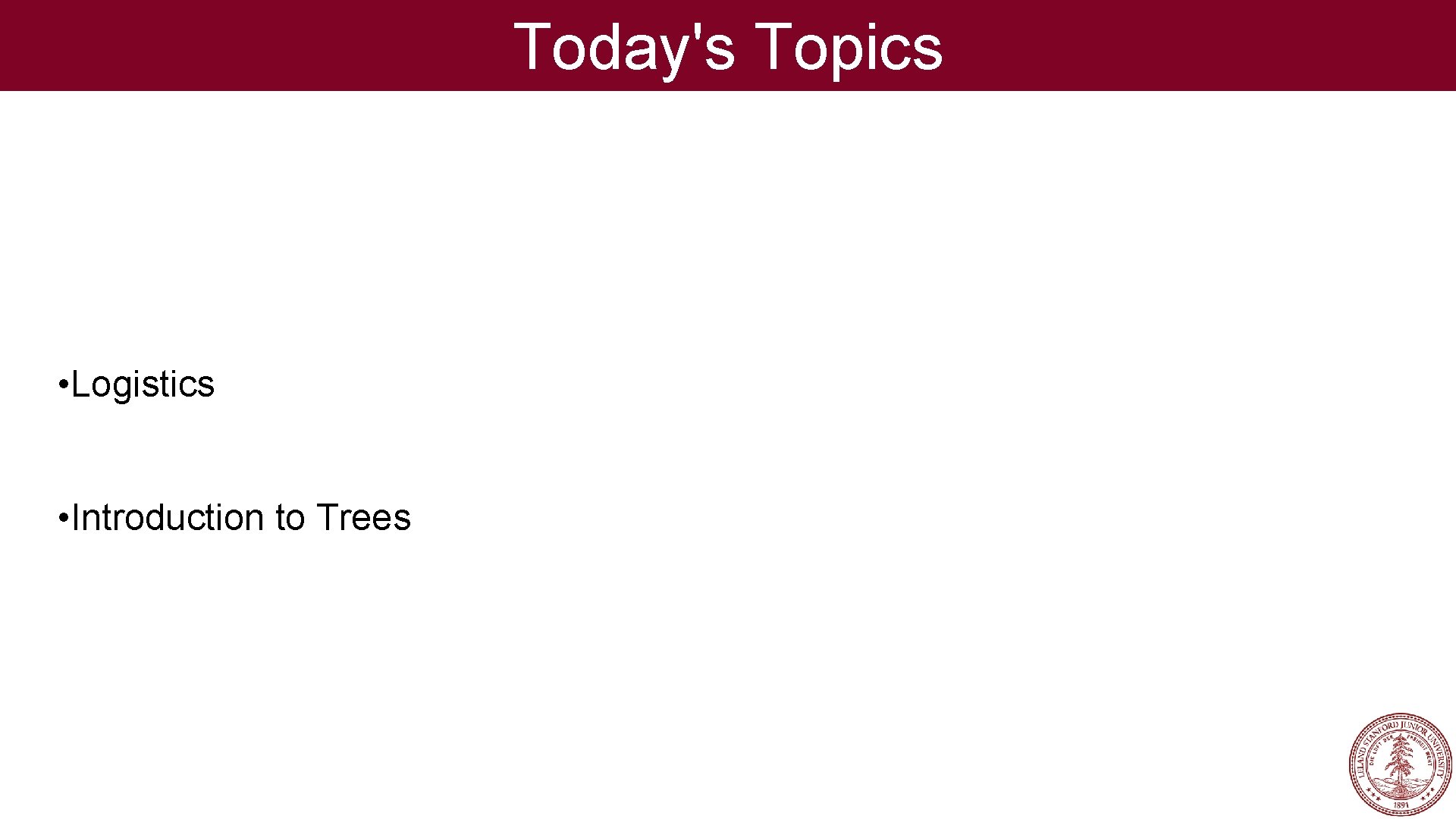 Today's Topics • Logistics • Introduction to Trees Today's Topics • Logistics • Introduction to Trees