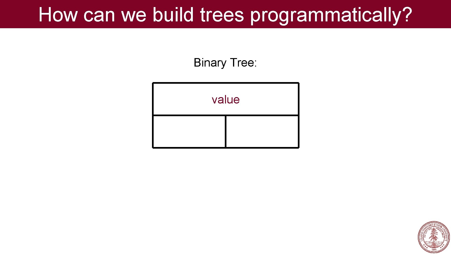 How can we build trees programmatically? Binary Tree: value How can we build trees programmatically? Binary Tree: value