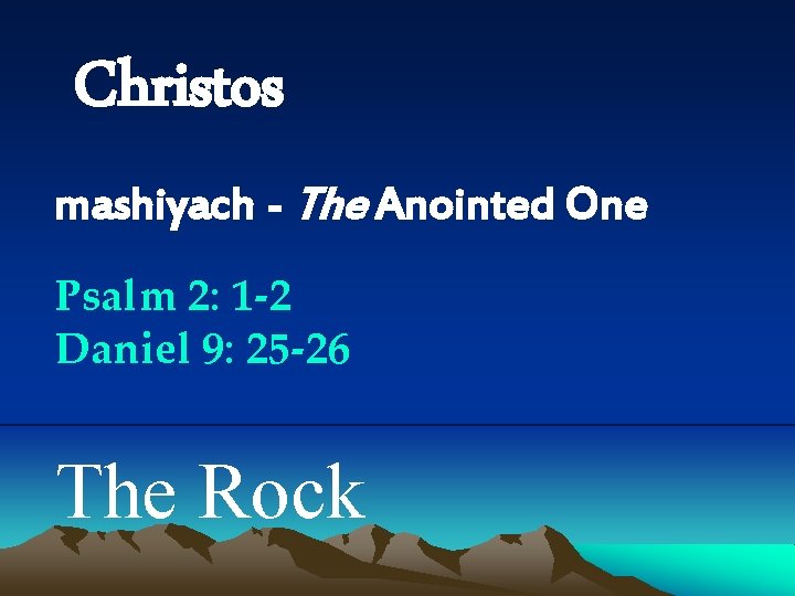 Christos mashiyach - The Anointed One Psalm 2: 1 -2 Daniel 9: 25 -26
