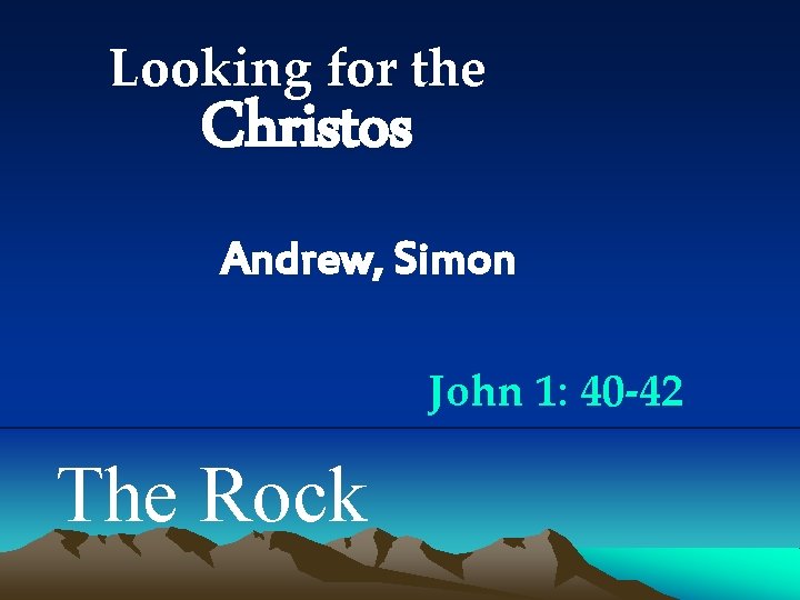 Looking for the Christos Andrew, Simon John 1: 40 -42 The Rock 