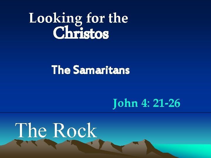 Looking for the Christos The Samaritans John 4: 21 -26 The Rock 