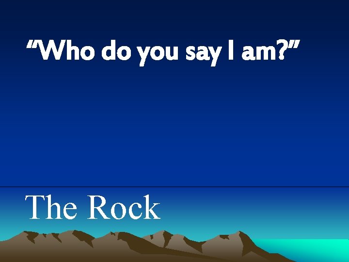 “Who do you say I am? ” The Rock 