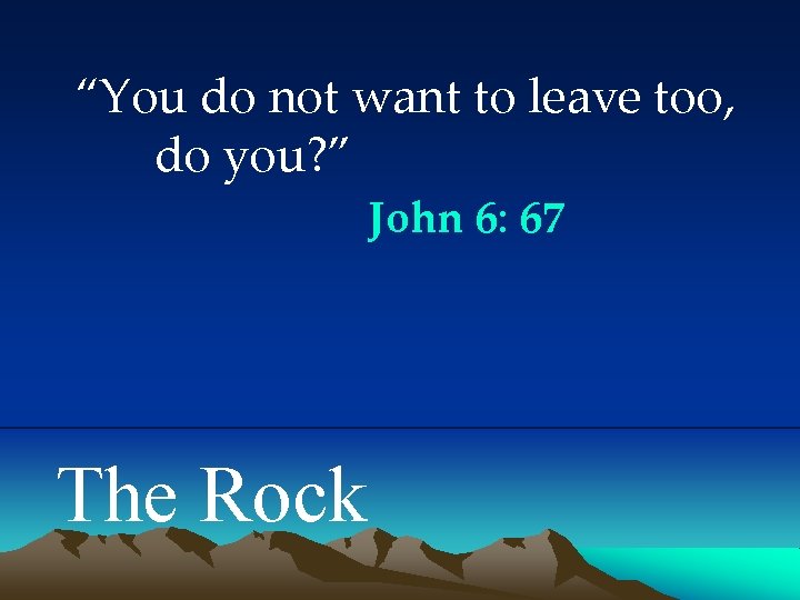 “You do not want to leave too, do you? ” John 6: 67 The