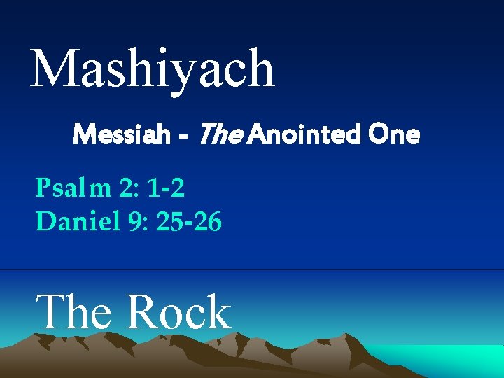 Mashiyach Messiah - The Anointed One Psalm 2: 1 -2 Daniel 9: 25 -26