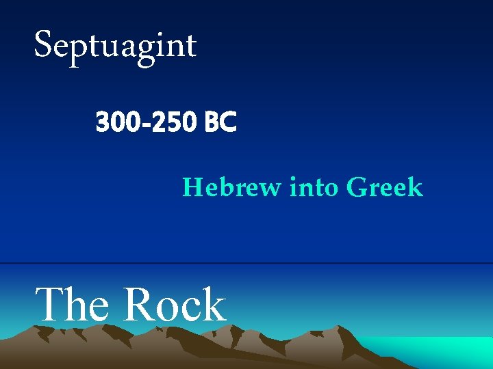 Septuagint 300 -250 BC Hebrew into Greek The Rock 