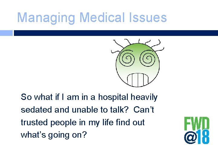 Managing Medical Issues So what if I am in a hospital heavily sedated and