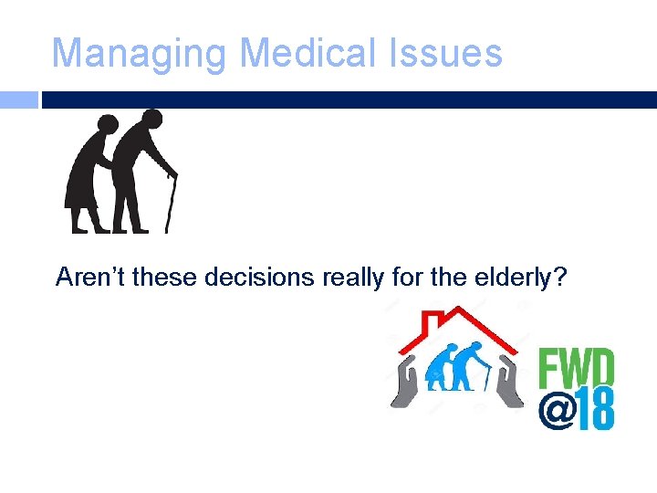 Managing Medical Issues Aren’t these decisions really for the elderly? 