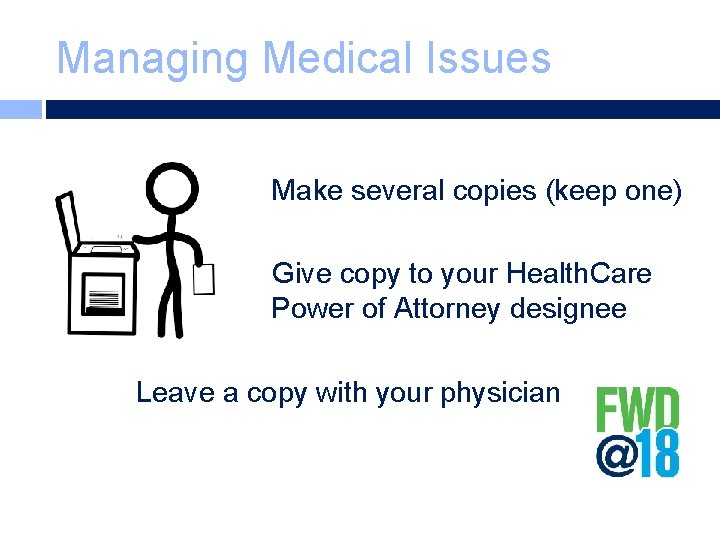 Managing Medical Issues Make several copies (keep one) Give copy to your Health. Care