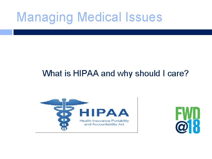 Managing Medical Issues What is HIPAA and why should I care? 