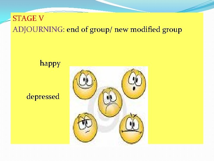 STAGE V ADJOURNING: end of group/ new modified group happy sad depressed 