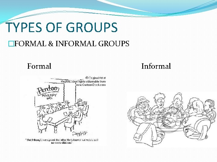 TYPES OF GROUPS �FORMAL & INFORMAL GROUPS Formal Informal 