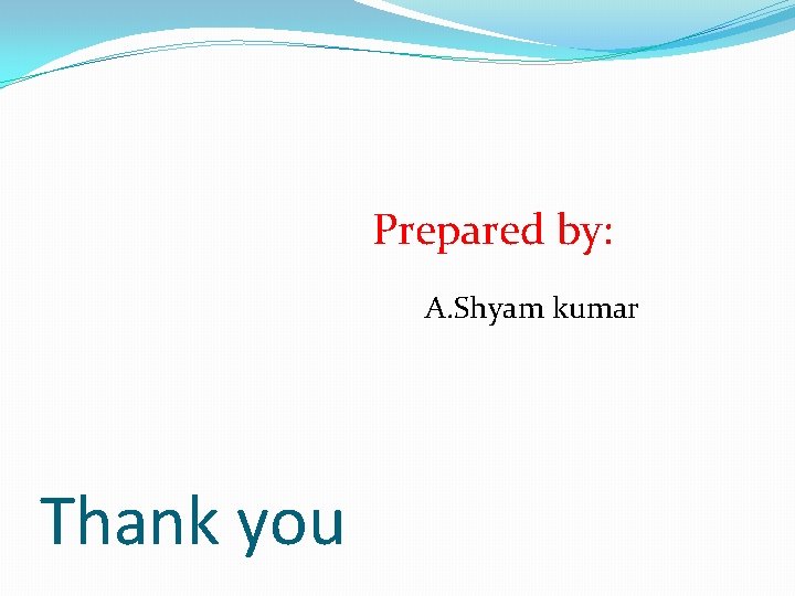 Prepared by: A. Shyam kumar Thank you 