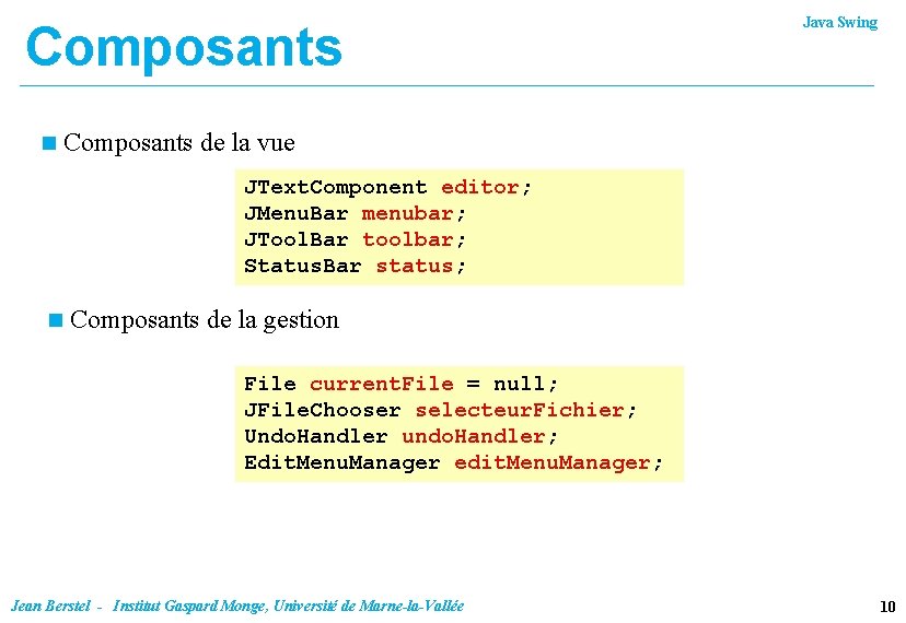 Composants n Java Swing Composants de la vue JText. Component editor; JMenu. Bar menubar;