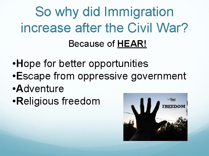 So why did Immigration increase after the Civil War? Because of HEAR! • Hope