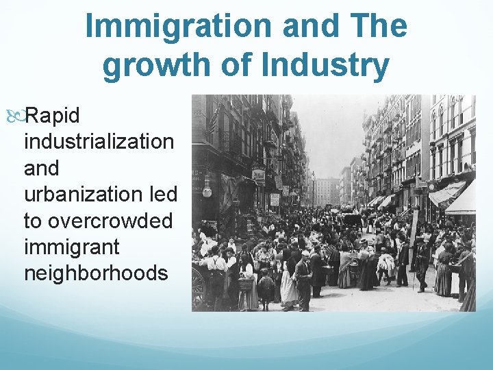 Immigration and The growth of Industry Rapid industrialization and urbanization led to overcrowded immigrant