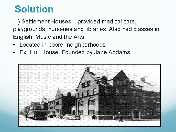 Solution 1. ) Settlement Houses – provided medical care, playgrounds, nurseries and libraries. Also
