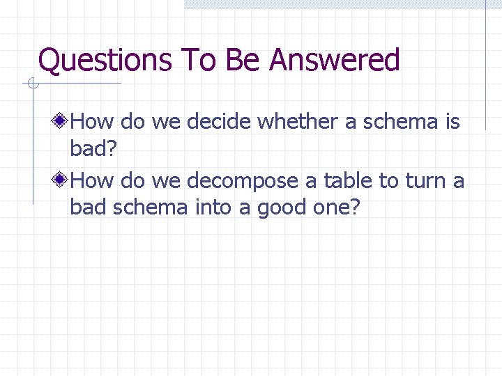 Questions To Be Answered How do we decide whether a schema is bad? How