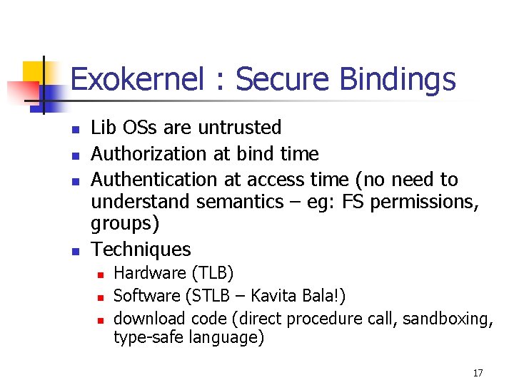 Exokernel : Secure Bindings n n Lib OSs are untrusted Authorization at bind time