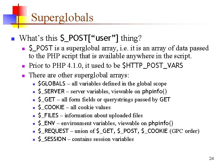 Superglobals n What’s this $_POST[“user”] thing? n n n $_POST is a superglobal array,