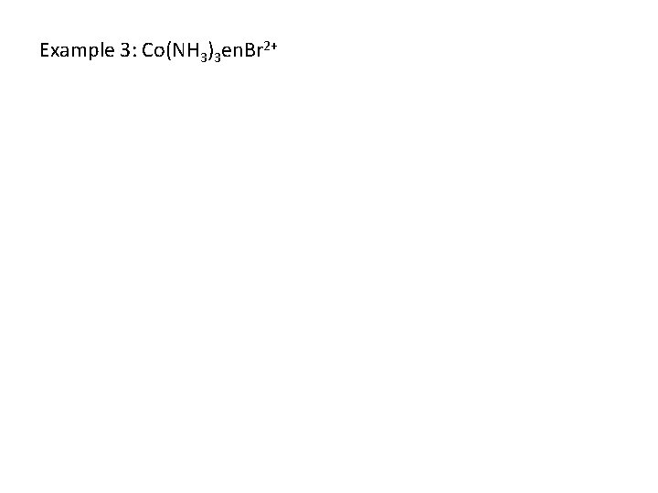 Example 3: Co(NH 3)3 en. Br 2+ 