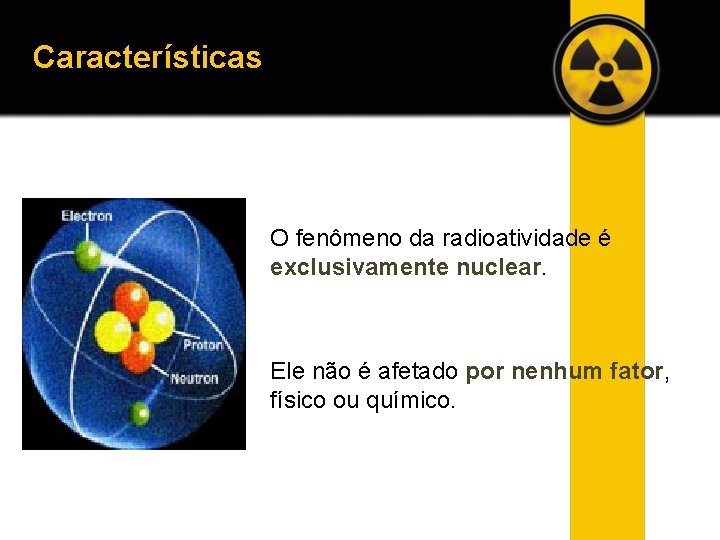 Características O fenômeno da radioatividade é exclusivamente nuclear. Ele não é afetado por nenhum