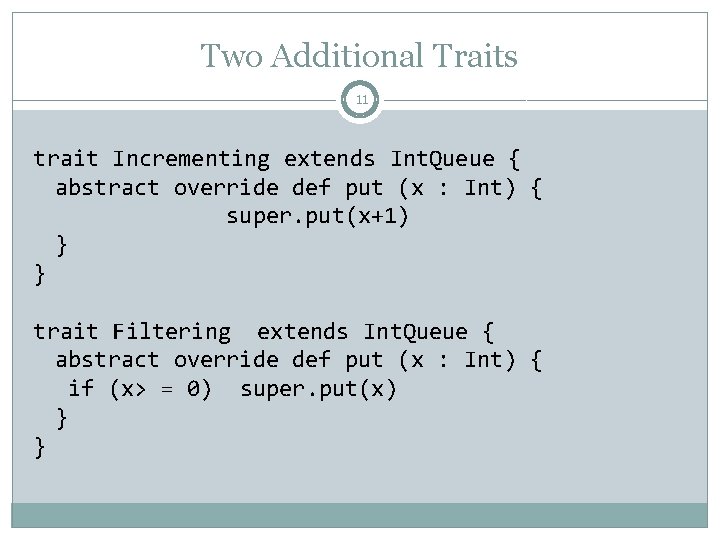 Two Additional Traits 11 trait Incrementing extends Int. Queue { abstract override def put Two Additional Traits 11 trait Incrementing extends Int. Queue { abstract override def put