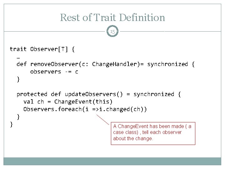 Rest of Trait Definition 15 trait Observer[T] { … def remove. Observer(c: Change. Handler)=
