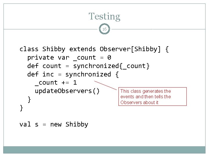 Testing 16 class Shibby extends Observer[Shibby] { private var _count = 0 def count