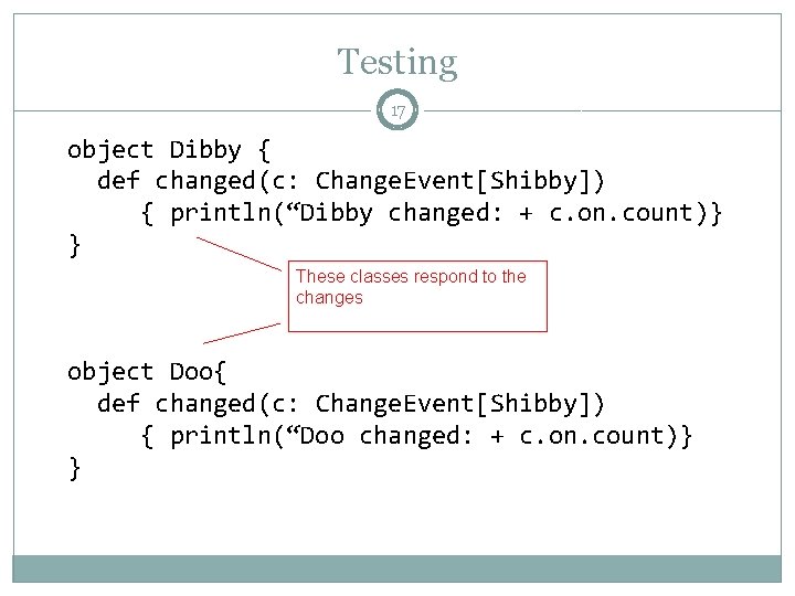 Testing 17 object Dibby { def changed(c: Change. Event[Shibby]) { println(“Dibby changed: + c.