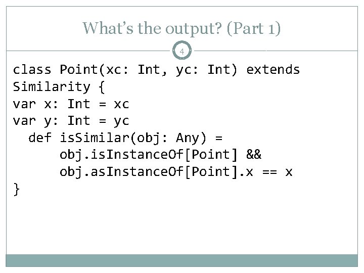 What’s the output? (Part 1) 4 class Point(xc: Int, yc: Int) extends Similarity { What’s the output? (Part 1) 4 class Point(xc: Int, yc: Int) extends Similarity {
