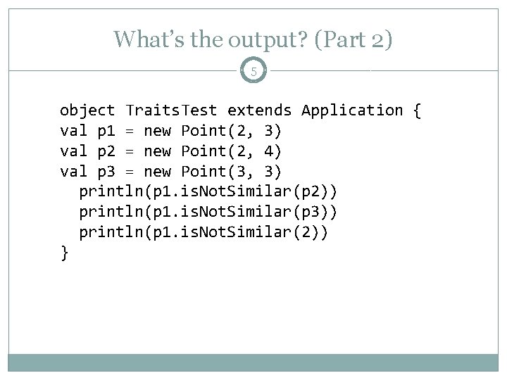 What’s the output? (Part 2) 5 object Traits. Test extends Application { val p What’s the output? (Part 2) 5 object Traits. Test extends Application { val p