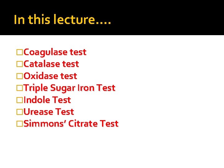 In this lecture…. �Coagulase test �Catalase test �Oxidase test �Triple Sugar Iron Test �Indole