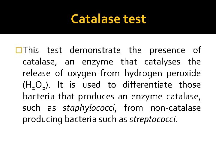 Catalase test �This test demonstrate the presence of catalase, an enzyme that catalyses the