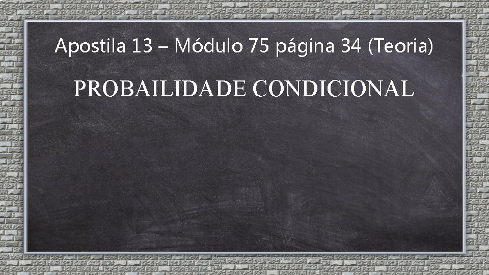 Apostila 13 – Módulo 75 página 34 (Teoria) PROBAILIDADE CONDICIONAL 