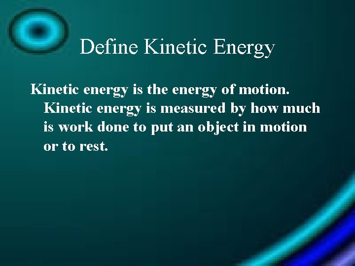 Define Kinetic Energy Kinetic energy is the energy of motion. Kinetic energy is measured