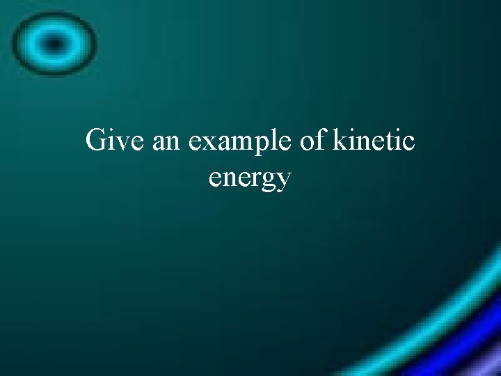 Give an example of kinetic energy 