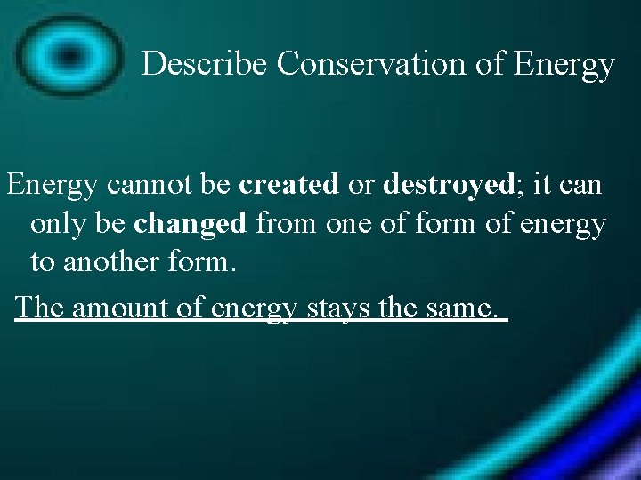 Describe Conservation of Energy cannot be created or destroyed; it can only be changed