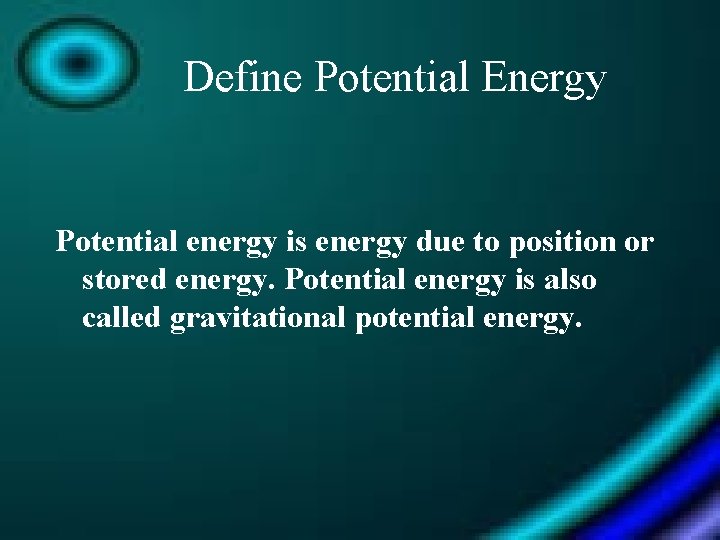 Define Potential Energy Potential energy is energy due to position or stored energy. Potential