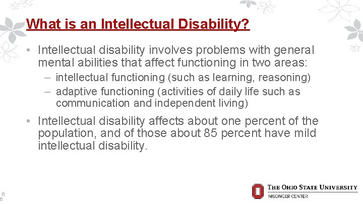 6 6 What is an Intellectual Disability? • Intellectual disability involves problems with general