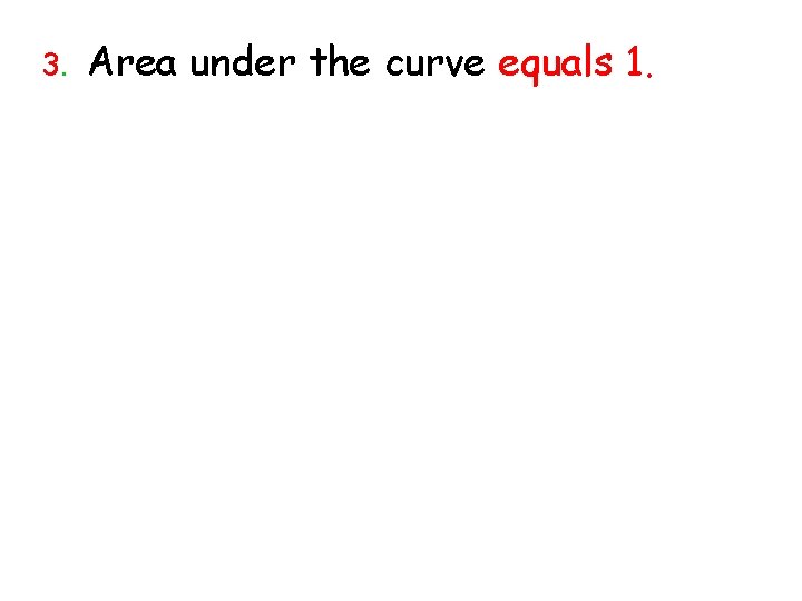 3. Area under the curve equals 1. 