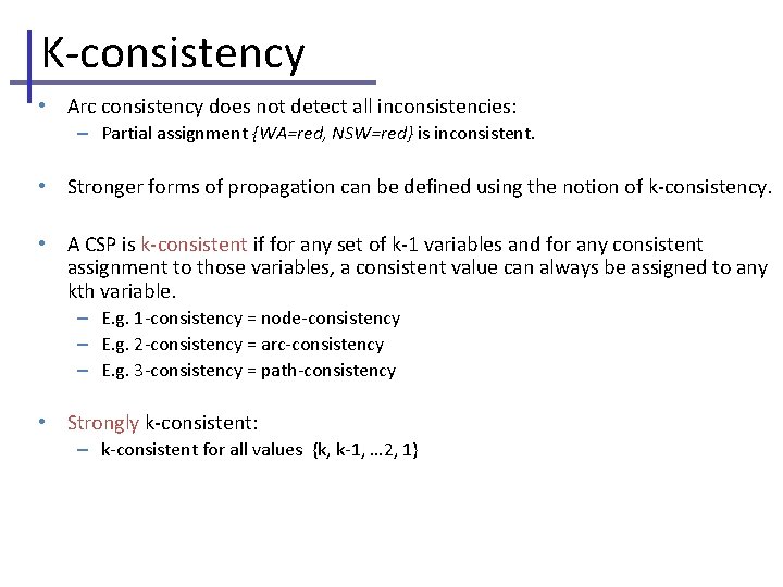 K-consistency • Arc consistency does not detect all inconsistencies: – Partial assignment {WA=red, NSW=red}