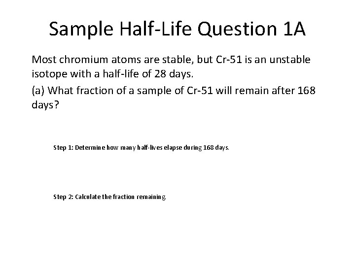 Sample Half-Life Question 1 A Most chromium atoms are stable, but Cr-51 is an