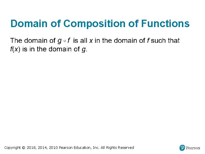 Domain of Composition of Functions Copyright © 2018, 2014, 2010 Pearson Education, Inc. All