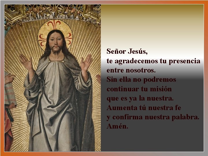 Señor Jesús, te agradecemos tu presencia entre nosotros. Sin ella no podremos continuar tu