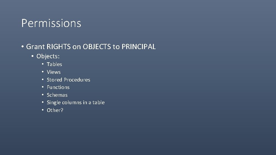 Permissions • Grant RIGHTS on OBJECTS to PRINCIPAL • Objects: • • Tables Views