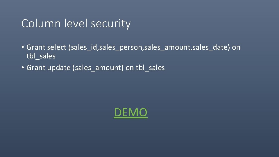 Column level security • Grant select (sales_id, sales_person, sales_amount, sales_date) on tbl_sales • Grant