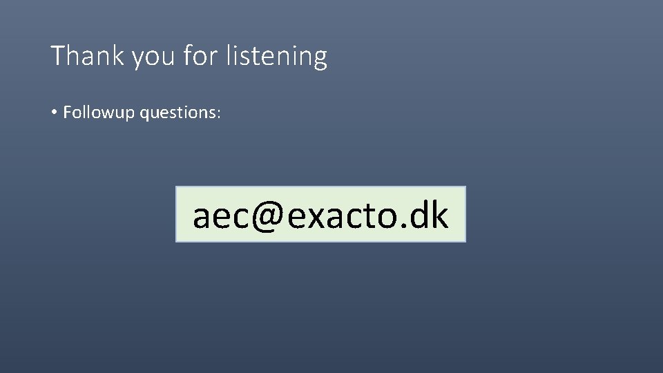 Thank you for listening • Followup questions: aec@exacto. dk 
