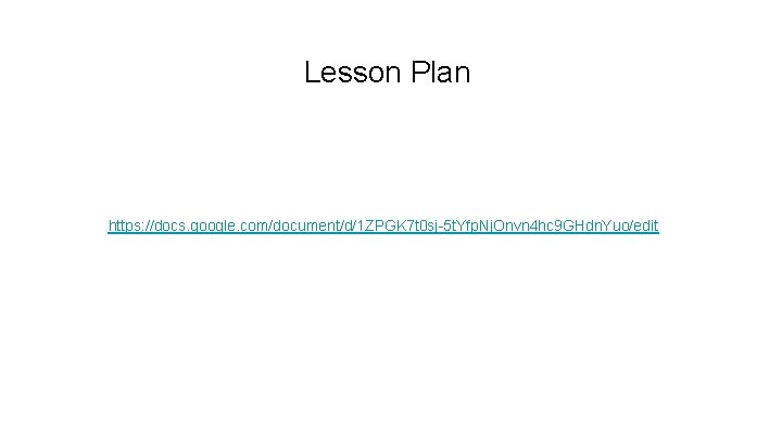 Lesson Plan https: //docs. google. com/document/d/1 ZPGK 7 t 0 sj-5 t. Yfp. Nj.